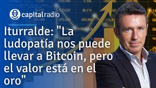 Iturralde quotLa ludopatía nos puede llevar a Bitcoin pero el valor está en el oroquot [upl. by Suirauqram]