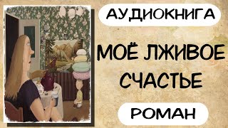 Аудиокнига роман МОЁ ЛЖИВОЕ СЧАСТЬЕ слушать аудиокниги полностью онлайн [upl. by Davena]