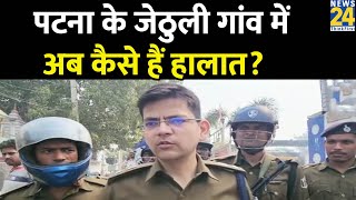 Patna के जेठुली गांव में अब कैसे हैं हालात SP से News24 की बातचीत [upl. by Pudens]