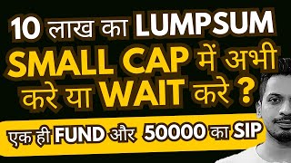 10 लाख का Lumpsum  Small Cap में अभी करे या Wait करे   एक ही Fund और 50000 का SIP [upl. by Rochkind592]