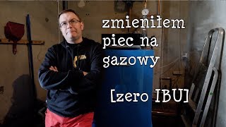 Zmień piec  Zmieniłem piec na gazowy ZERO IBU [upl. by Elleon]