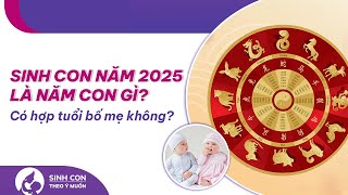 Năm 2025 là năm con gì Mệnh gì Sinh con năm 2025 tháng nào tốt hợp tuổi bố mẹ [upl. by Inajna494]