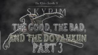 Skyrim The Good the Bad and the Dovahkiin Part 3 [upl. by Rome]