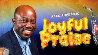 Wale Adebanjo  Joyful Praise  2024 [upl. by Michel]