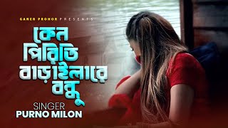 কেনো পিরিতি বাড়াইলারে বন্ধু  Keno Piriti Baraila Re Bondhu  Purno Milon  Bangla New Song 2024 [upl. by Dave]