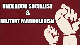 Underdog Socialist and Militant Particularism [upl. by Vedi505]