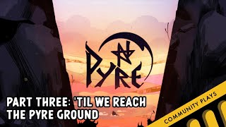 Pyre Part 3  Til We Reach The Pyre Ground [upl. by Julina369]