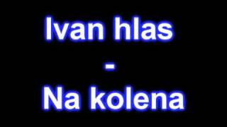 Ivan Hlas  Na kolena original [upl. by Crifasi939]