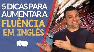 5 Dicas para Aumentar a Fluência em Inglês [upl. by Aerdnat256]