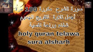 سورة الشرح مكررة 100 مرة أجمل تلاوة لتفريج الهموم شفاء وراحة نفسية holy quran telawa sura alsharh [upl. by Cresida447]