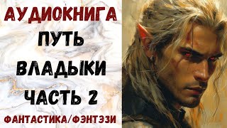 АУДИОКНИГА ФАНТАСТИКАФЭТЕЗИ ПУТЬ ВЛАДЫКИ ЧАСТЬ 2 СЛУШАТЬ [upl. by Odiug724]