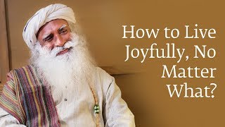 How to Live Joyfully No Matter What  Sadhguru [upl. by Atenahs945]