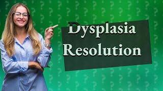 Can dysplasia resolve itself [upl. by Madson]