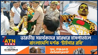 ভারতে বাংলাদেশি সমর্থকের ওপর হামলা হাসপাতালে ‘টাইগার রবি’  Tiger Robi  Indian Fan  ATN News [upl. by Aiouqes]