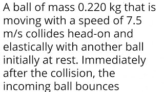 A ball of mass 0220 kg that is moving with a speed of 75 ms collides headon and elastically with [upl. by Einneb]