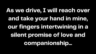 As we drive I will reach over and take your hand in mine our fingers intertwining in a silent [upl. by Cynar997]