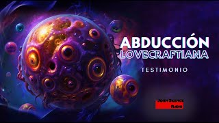 ABDUCCIÓN LOVECRAFTIANA Testimonio del contacto con un ser de otra dimensión [upl. by Everett]