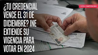 ¿Tu credencial vence el 31 de diciembre INE extiende su vigencia para votar en 2024 [upl. by Scarrow]