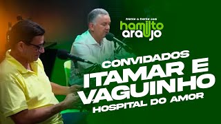 Hamilto Araújo  Convidados Itamar e Vaguinho do Hospital do Amor [upl. by Weisberg507]