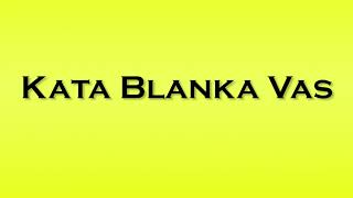 Pronunciation of Kata Blanka Vas [upl. by Terrel]