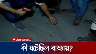 রাতে যা যা ঘটেছিল বাড্ডায়  Badda  Jamuna TV [upl. by Eiramanig]