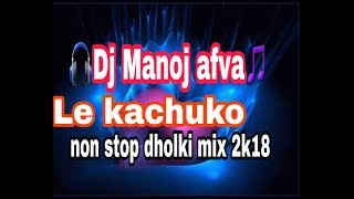 Le kachuko le 👉 DJ MANOJ AFVA NON STOP DHOLKI MIX 2018👈 [upl. by Audette]