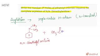 Write the number of moles of ethanoyl chloride required for complete acylation of NN Dimethyl [upl. by Htezil]